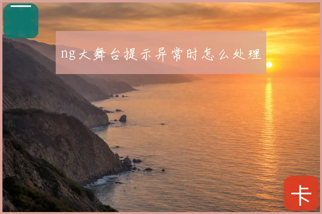 ng大舞台提示异常时怎么处理
