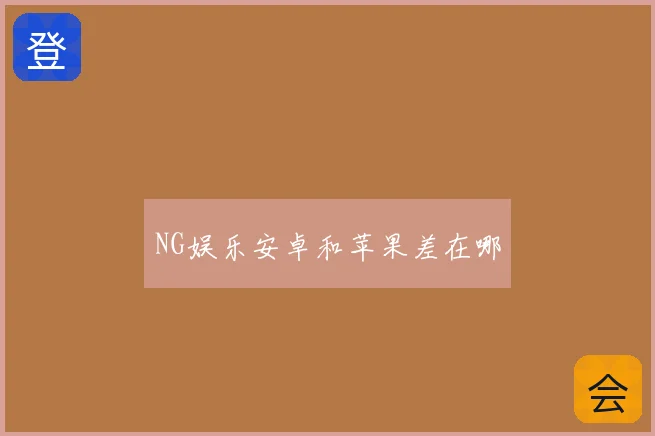 NG娱乐安卓和苹果差在哪